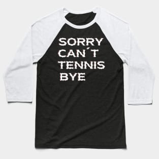 Sorry Can't Tennis Bye-Funny Tennis Quote Baseball T-Shirt